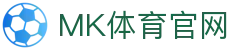 MK体育(MK SPORTS)下载版入口 - 极速打开，稳定不掉线